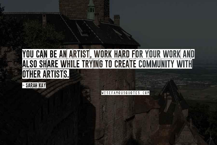 Sarah Kay Quotes: You can be an artist, work hard for your work and also share while trying to create community with other artists.