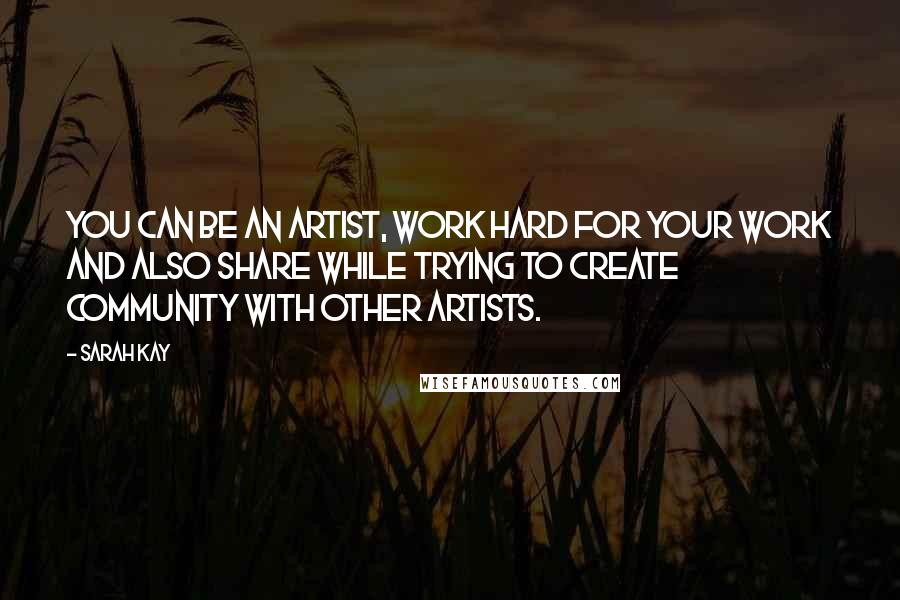 Sarah Kay Quotes: You can be an artist, work hard for your work and also share while trying to create community with other artists.