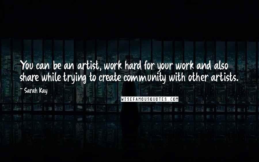 Sarah Kay Quotes: You can be an artist, work hard for your work and also share while trying to create community with other artists.