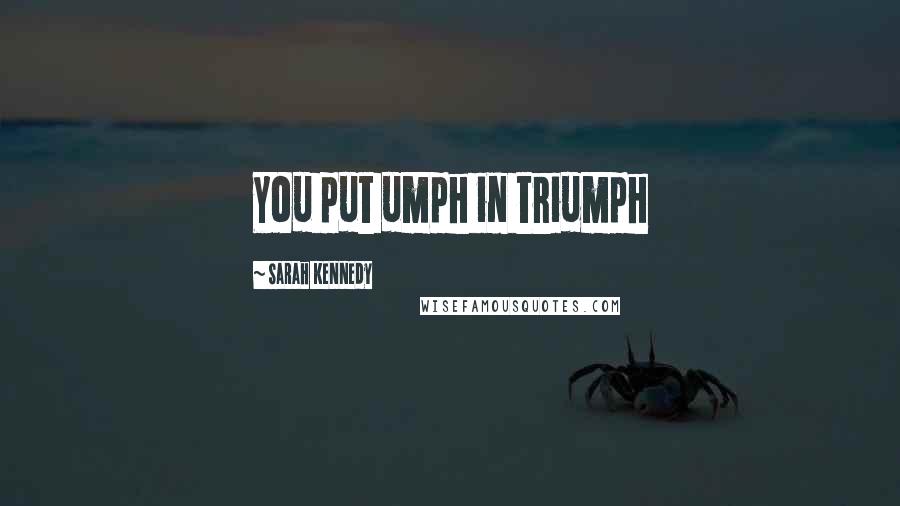 Sarah Kennedy Quotes: You put umph in triumph