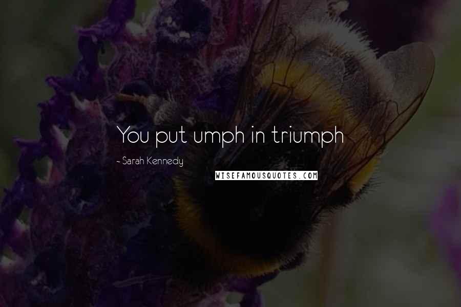 Sarah Kennedy Quotes: You put umph in triumph