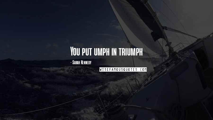 Sarah Kennedy Quotes: You put umph in triumph