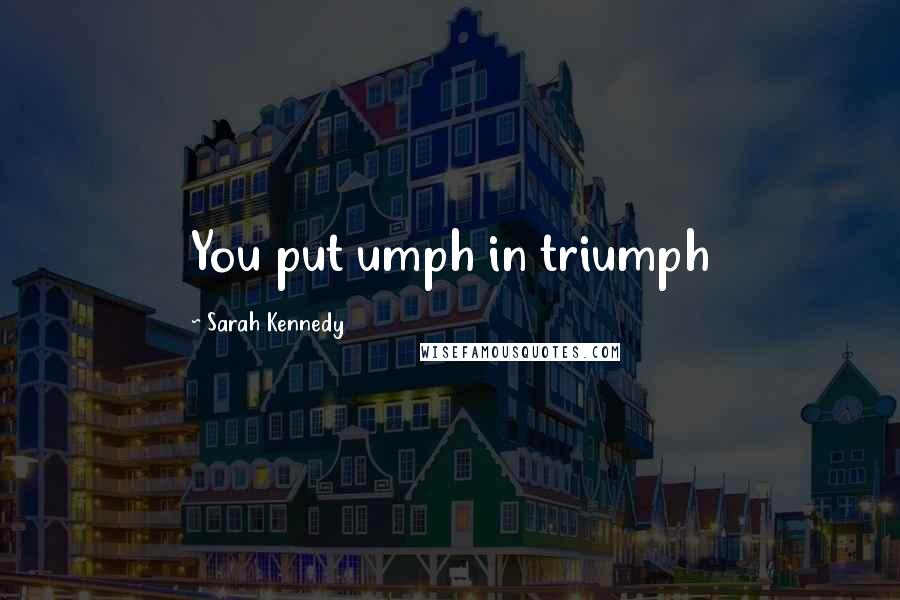 Sarah Kennedy Quotes: You put umph in triumph