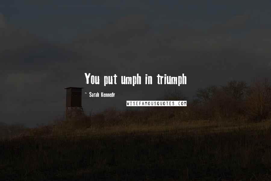 Sarah Kennedy Quotes: You put umph in triumph