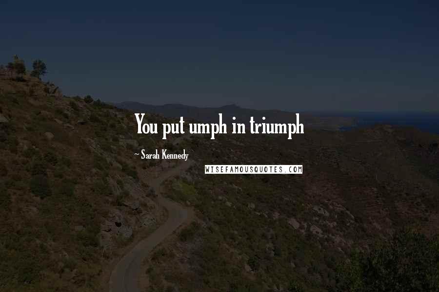 Sarah Kennedy Quotes: You put umph in triumph