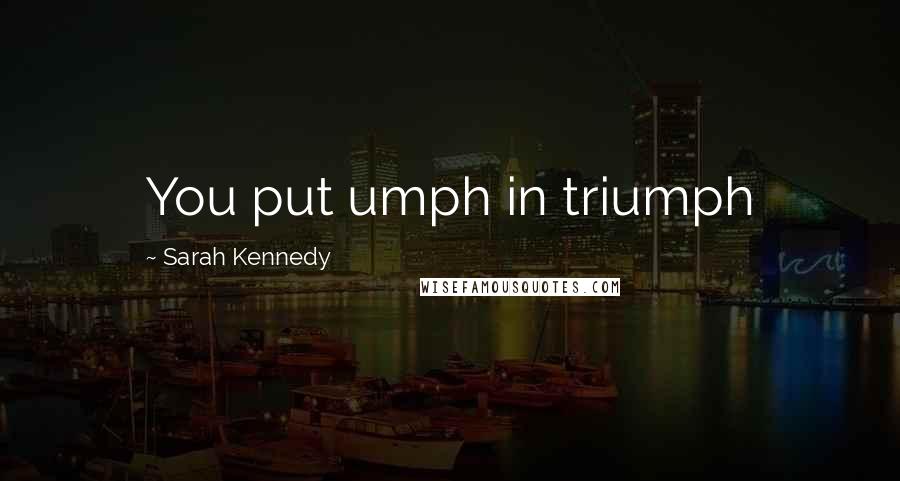 Sarah Kennedy Quotes: You put umph in triumph