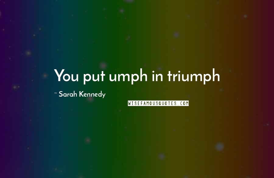 Sarah Kennedy Quotes: You put umph in triumph