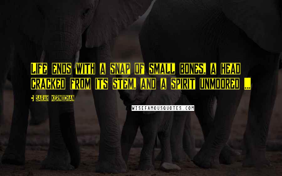 Sarah Kernochan Quotes: Life ends with a snap of small bones, a head cracked from its stem, and a spirit unmoored ...