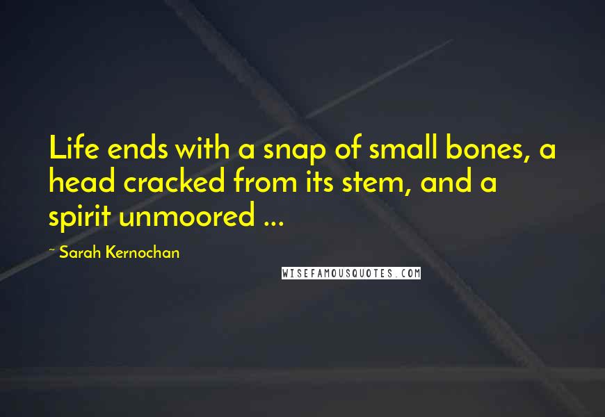 Sarah Kernochan Quotes: Life ends with a snap of small bones, a head cracked from its stem, and a spirit unmoored ...