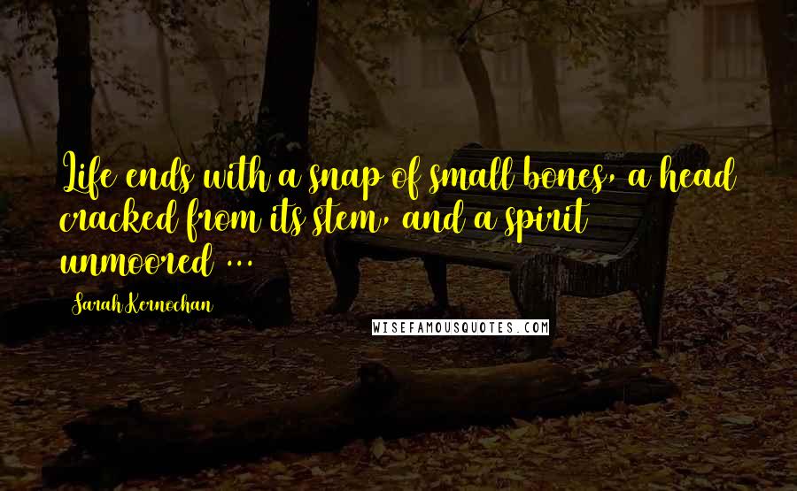 Sarah Kernochan Quotes: Life ends with a snap of small bones, a head cracked from its stem, and a spirit unmoored ...