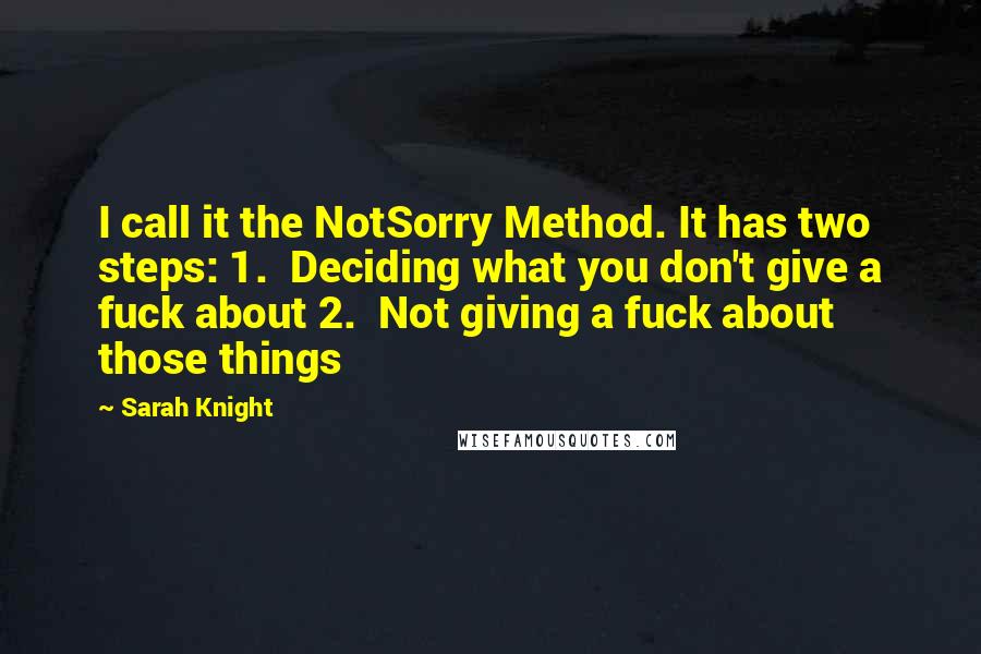 Sarah Knight Quotes: I call it the NotSorry Method. It has two steps: 1.  Deciding what you don't give a fuck about 2.  Not giving a fuck about those things