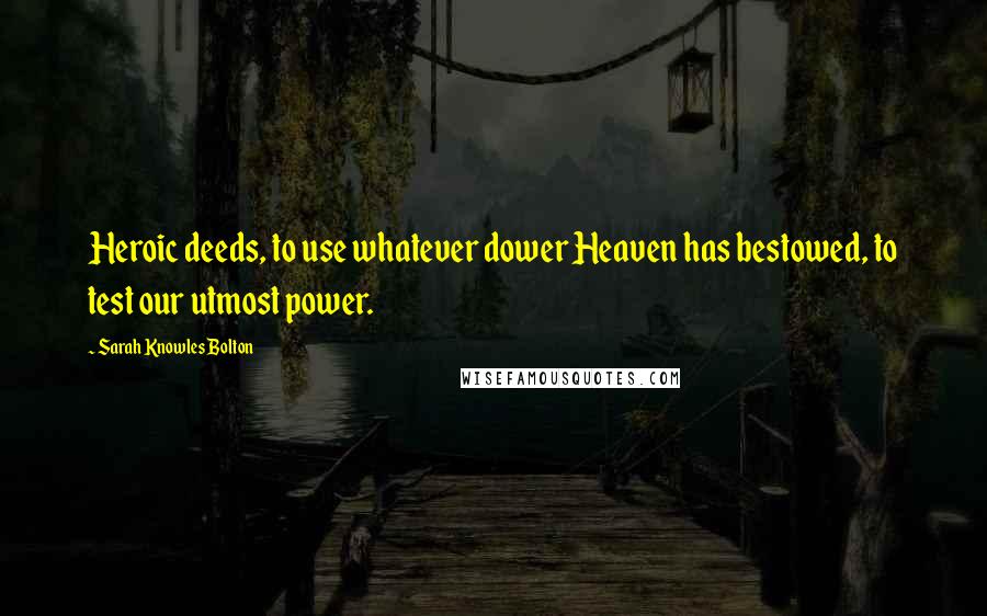 Sarah Knowles Bolton Quotes: Heroic deeds, to use whatever dower Heaven has bestowed, to test our utmost power.