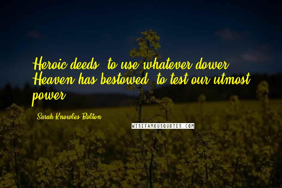 Sarah Knowles Bolton Quotes: Heroic deeds, to use whatever dower Heaven has bestowed, to test our utmost power.
