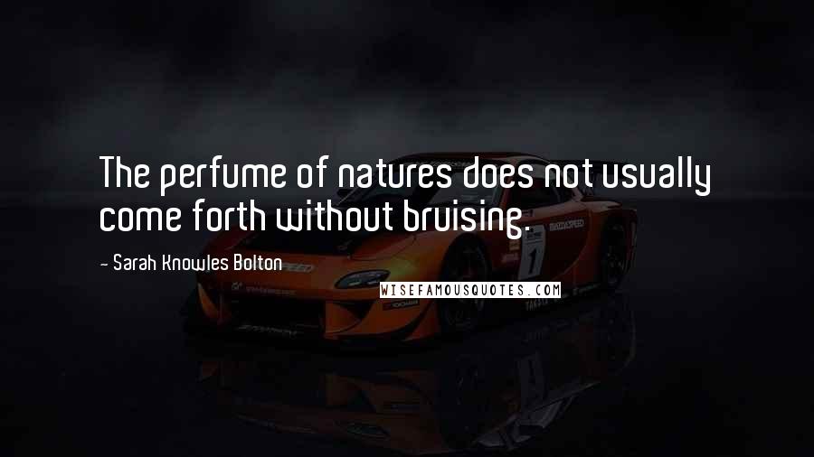 Sarah Knowles Bolton Quotes: The perfume of natures does not usually come forth without bruising.