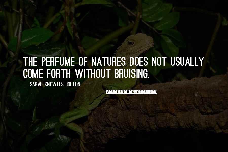 Sarah Knowles Bolton Quotes: The perfume of natures does not usually come forth without bruising.