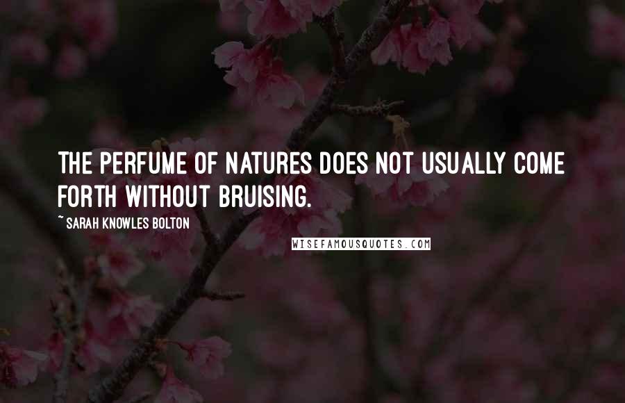 Sarah Knowles Bolton Quotes: The perfume of natures does not usually come forth without bruising.