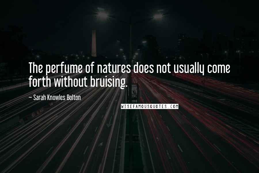 Sarah Knowles Bolton Quotes: The perfume of natures does not usually come forth without bruising.