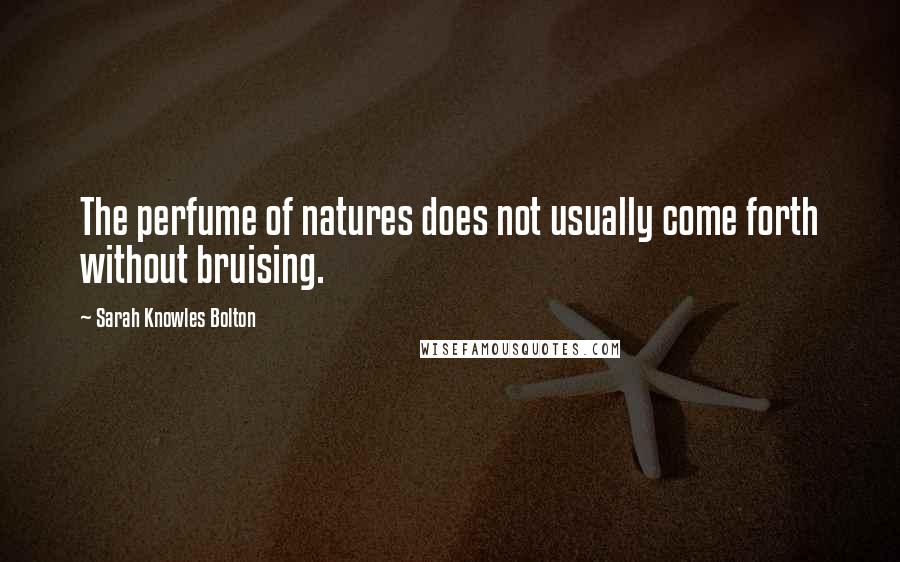 Sarah Knowles Bolton Quotes: The perfume of natures does not usually come forth without bruising.