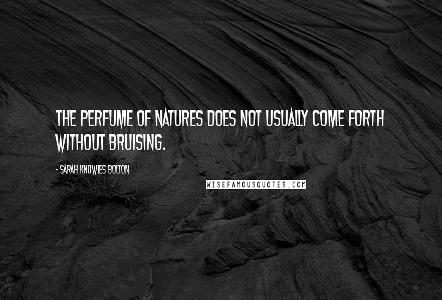 Sarah Knowles Bolton Quotes: The perfume of natures does not usually come forth without bruising.