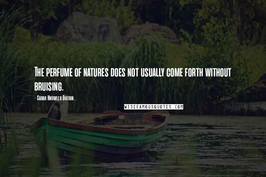 Sarah Knowles Bolton Quotes: The perfume of natures does not usually come forth without bruising.