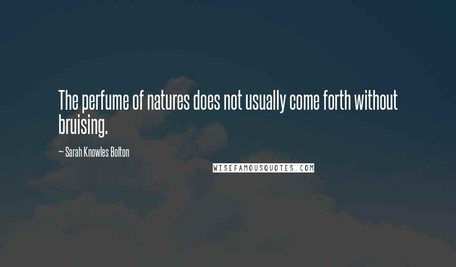 Sarah Knowles Bolton Quotes: The perfume of natures does not usually come forth without bruising.