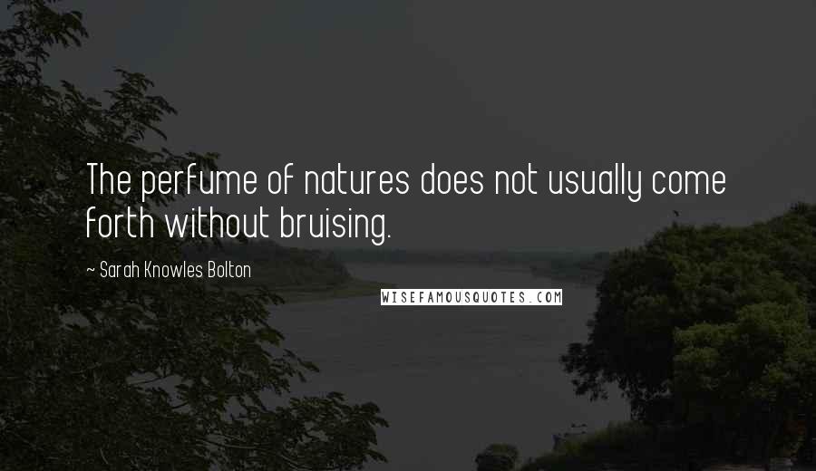 Sarah Knowles Bolton Quotes: The perfume of natures does not usually come forth without bruising.