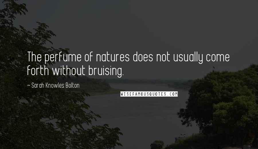 Sarah Knowles Bolton Quotes: The perfume of natures does not usually come forth without bruising.