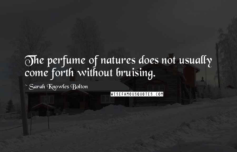 Sarah Knowles Bolton Quotes: The perfume of natures does not usually come forth without bruising.