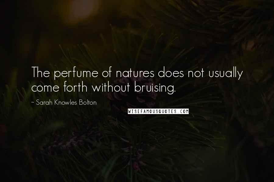 Sarah Knowles Bolton Quotes: The perfume of natures does not usually come forth without bruising.