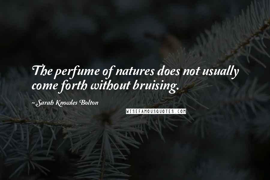 Sarah Knowles Bolton Quotes: The perfume of natures does not usually come forth without bruising.