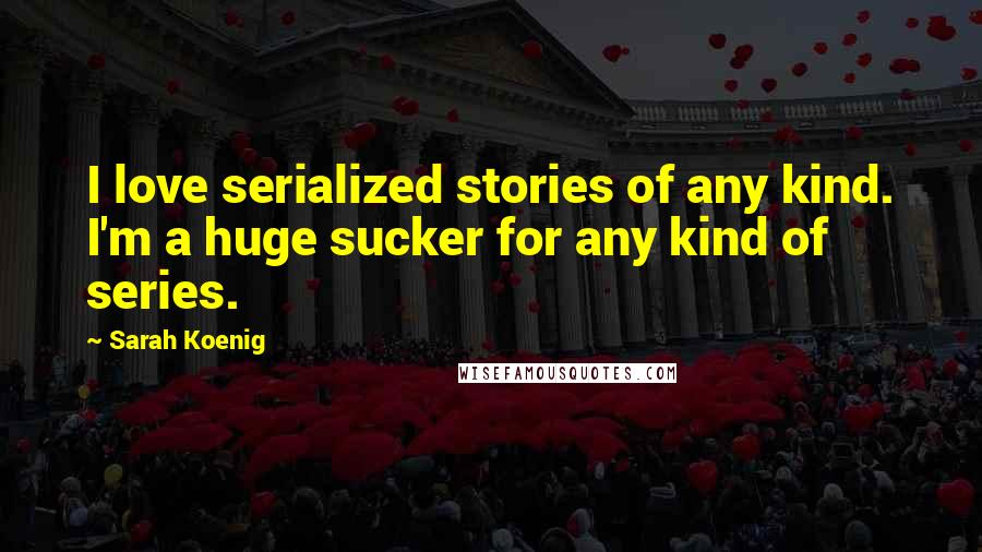 Sarah Koenig Quotes: I love serialized stories of any kind. I'm a huge sucker for any kind of series.