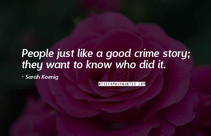 Sarah Koenig Quotes: People just like a good crime story; they want to know who did it.