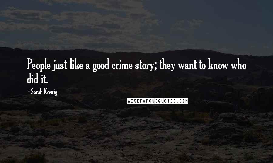 Sarah Koenig Quotes: People just like a good crime story; they want to know who did it.