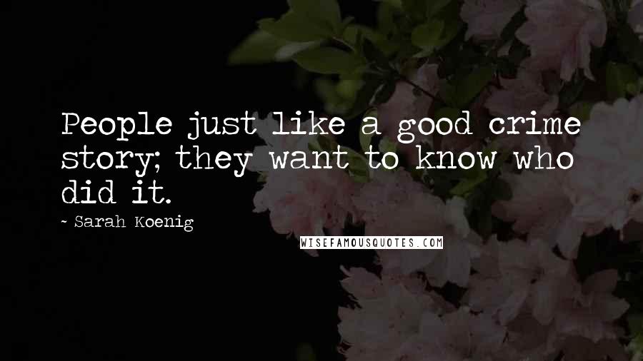 Sarah Koenig Quotes: People just like a good crime story; they want to know who did it.