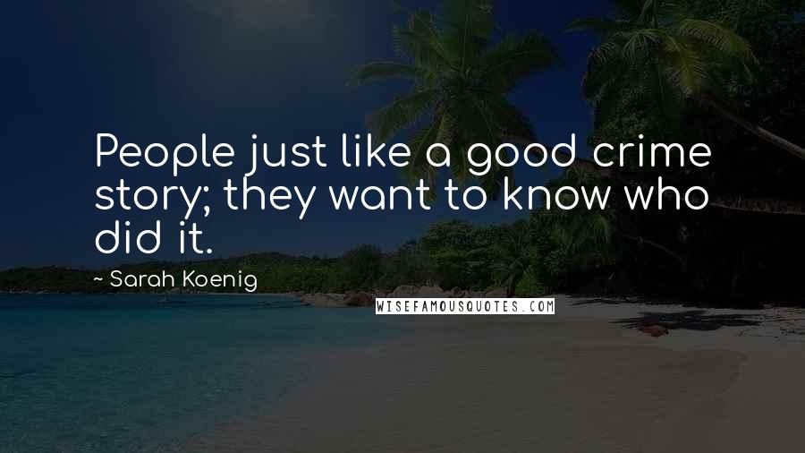 Sarah Koenig Quotes: People just like a good crime story; they want to know who did it.