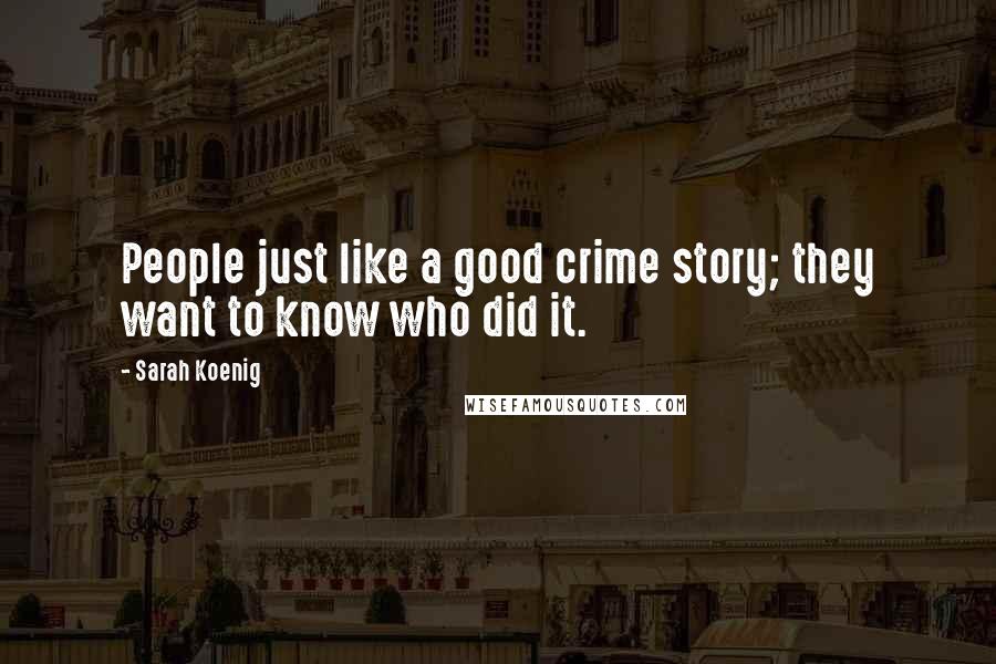 Sarah Koenig Quotes: People just like a good crime story; they want to know who did it.