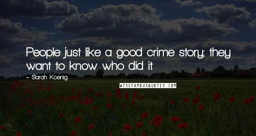 Sarah Koenig Quotes: People just like a good crime story; they want to know who did it.