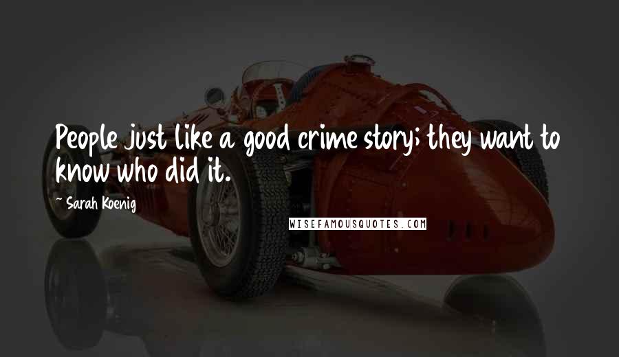 Sarah Koenig Quotes: People just like a good crime story; they want to know who did it.