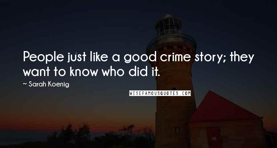 Sarah Koenig Quotes: People just like a good crime story; they want to know who did it.