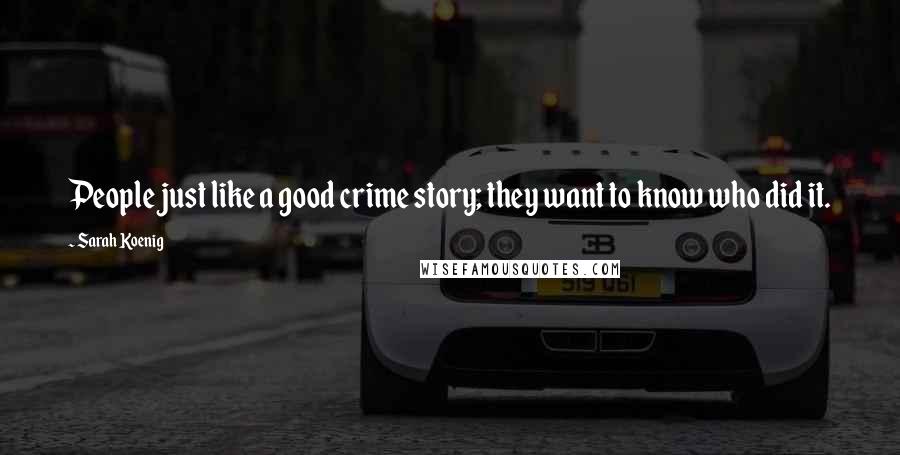 Sarah Koenig Quotes: People just like a good crime story; they want to know who did it.