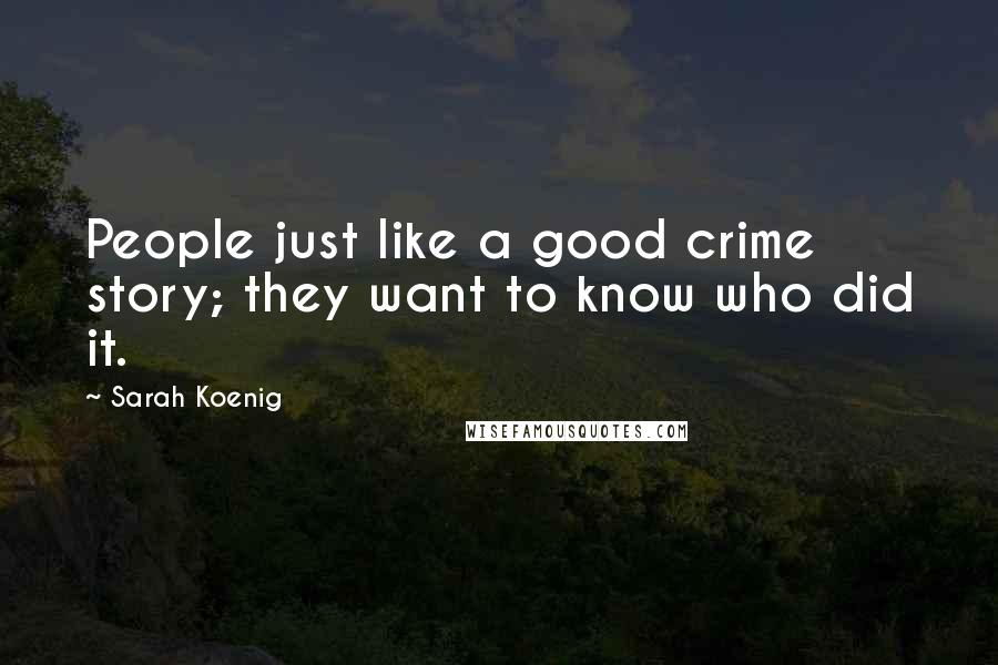 Sarah Koenig Quotes: People just like a good crime story; they want to know who did it.