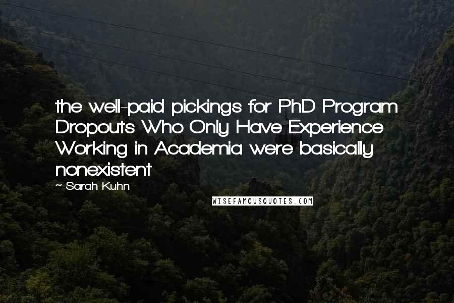 Sarah Kuhn Quotes: the well-paid pickings for PhD Program Dropouts Who Only Have Experience Working in Academia were basically nonexistent