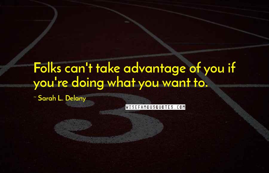 Sarah L. Delany Quotes: Folks can't take advantage of you if you're doing what you want to.