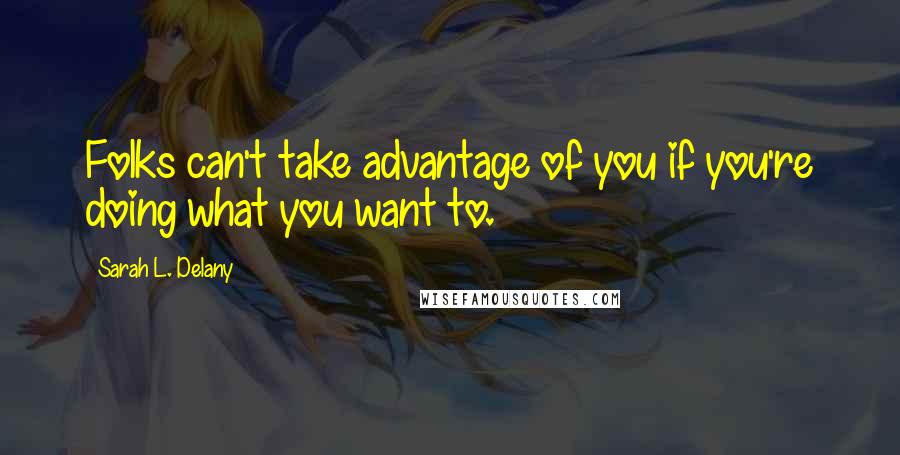 Sarah L. Delany Quotes: Folks can't take advantage of you if you're doing what you want to.