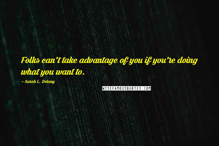 Sarah L. Delany Quotes: Folks can't take advantage of you if you're doing what you want to.