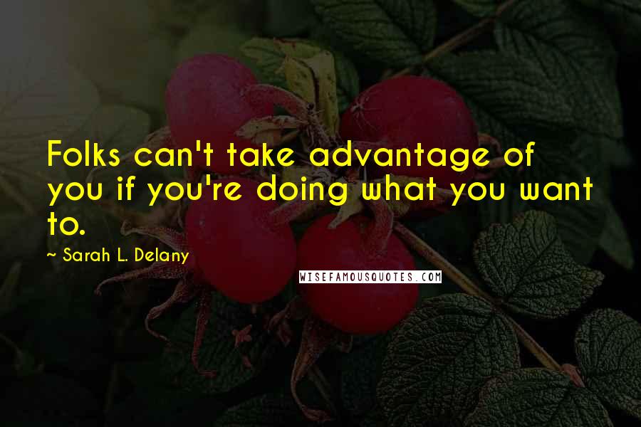 Sarah L. Delany Quotes: Folks can't take advantage of you if you're doing what you want to.