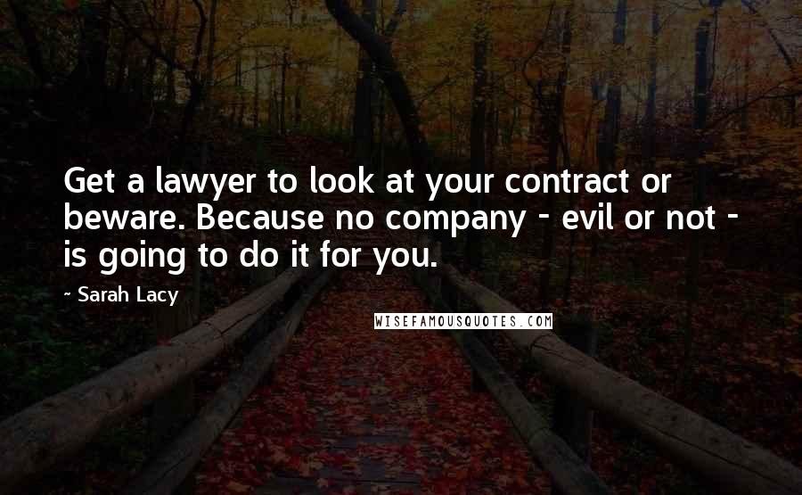 Sarah Lacy Quotes: Get a lawyer to look at your contract or beware. Because no company - evil or not - is going to do it for you.