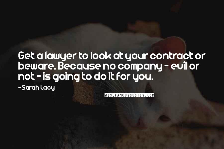 Sarah Lacy Quotes: Get a lawyer to look at your contract or beware. Because no company - evil or not - is going to do it for you.