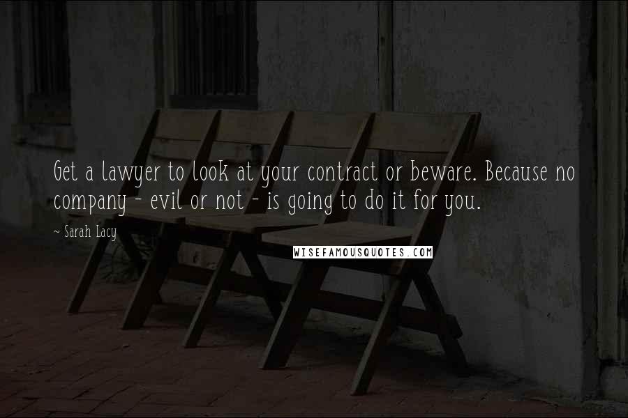 Sarah Lacy Quotes: Get a lawyer to look at your contract or beware. Because no company - evil or not - is going to do it for you.