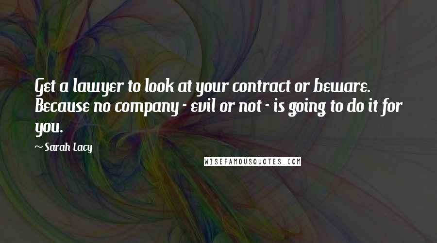 Sarah Lacy Quotes: Get a lawyer to look at your contract or beware. Because no company - evil or not - is going to do it for you.